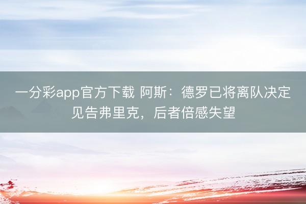 一分彩app官方下载 阿斯：德罗已将离队决定见告弗里克，后者倍感失望
