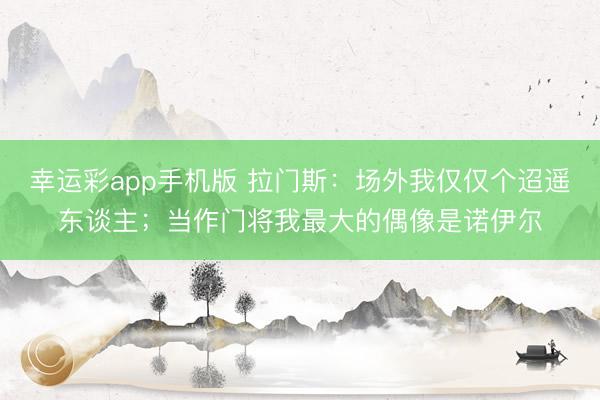幸运彩app手机版 拉门斯：场外我仅仅个迢遥东谈主；当作门将我最大的偶像是诺伊尔