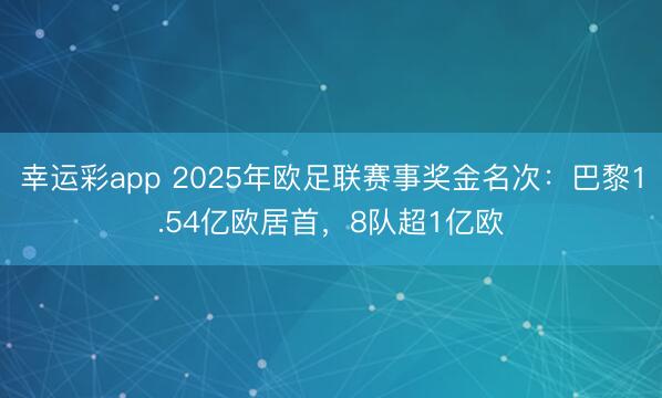幸运彩app 2025年欧足联赛事奖金名次：巴黎1.54亿欧居首，8队超1亿欧