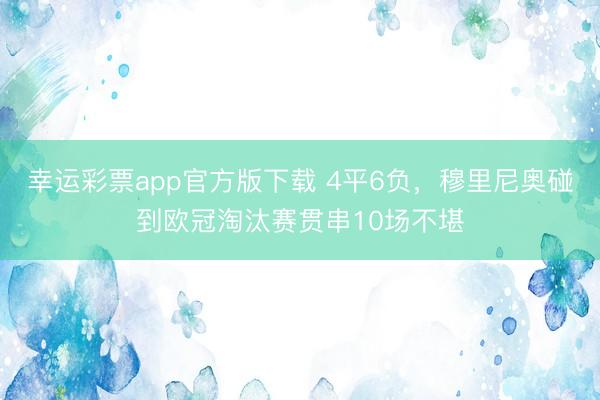 幸运彩票app官方版下载 4平6负，穆里尼奥碰到欧冠淘汰赛贯串10场不堪