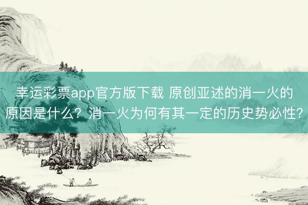 幸运彩票app官方版下载 原创亚述的消一火的原因是什么?消一火为何有其一定的历史势必性?